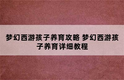 梦幻西游孩子养育攻略 梦幻西游孩子养育详细教程